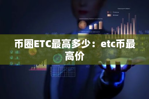 币圈ETC最高多少：etc币最高价