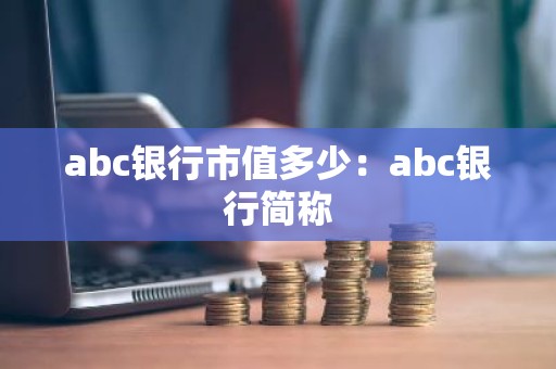 abc银行市值多少：abc银行简称
