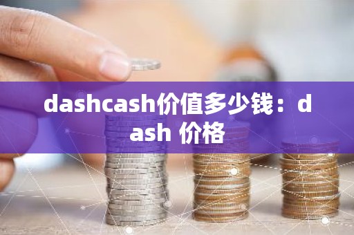 dashcash价值多少钱：dash 价格