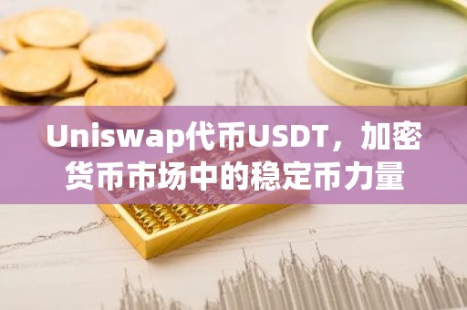 Uniswap代币USDT，加密货币市场中的稳定币力量