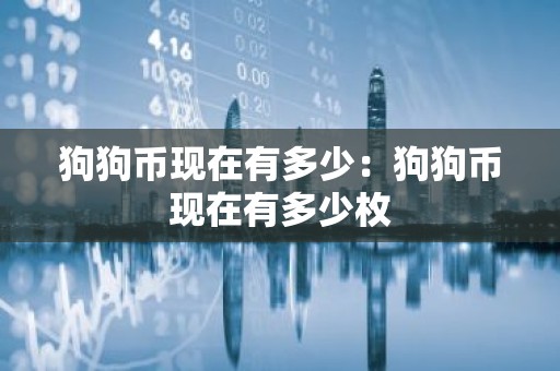 狗狗币现在有多少：狗狗币现在有多少枚