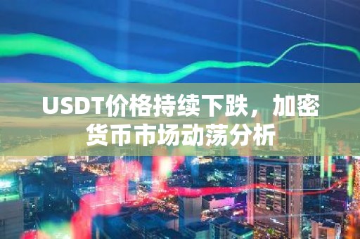 USDT价格持续下跌，加密货币市场动荡分析