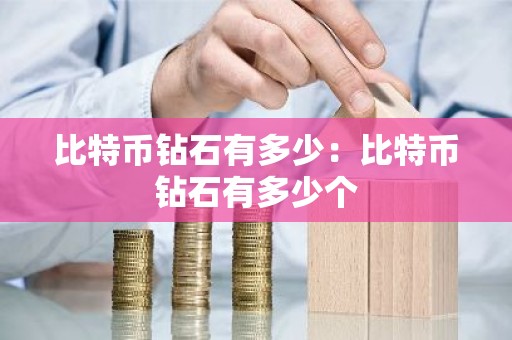 比特币钻石有多少：比特币钻石有多少个