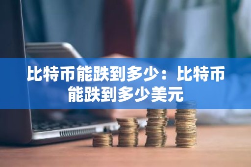 比特币能跌到多少：比特币能跌到多少美元