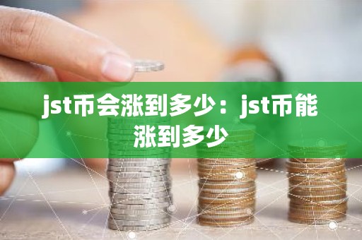 jst币会涨到多少：jst币能涨到多少