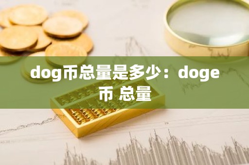 dog币总量是多少：doge币 总量
