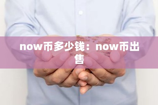 now币多少钱：now币出售