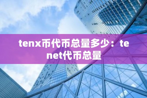 tenx币代币总量多少：tenet代币总量
