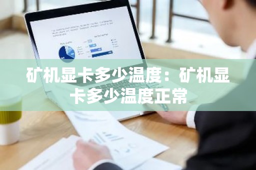 矿机显卡多少温度：矿机显卡多少温度正常