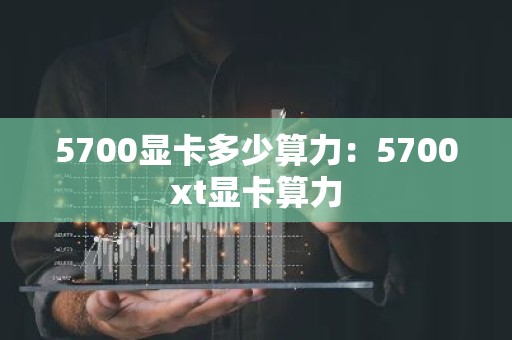5700显卡多少算力：5700xt显卡算力