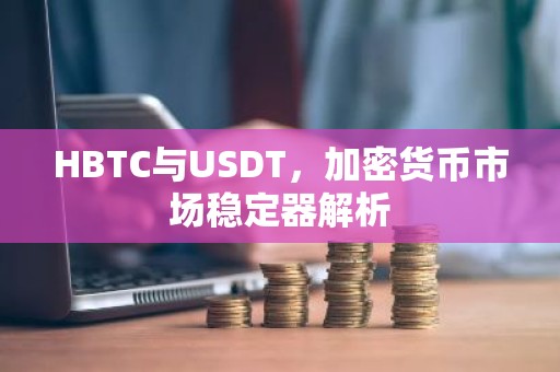 HBTC与USDT，加密货币市场稳定器解析