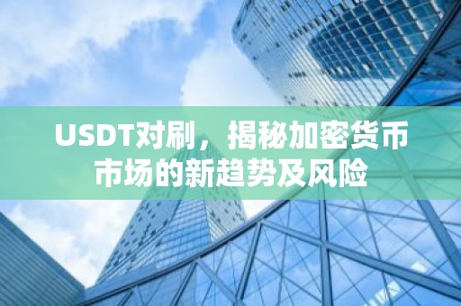 USDT对刷，揭秘加密货币市场的新趋势及风险