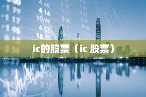 ic的股票（ic 股票）