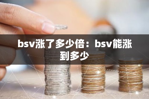 bsv涨了多少倍：bsv能涨到多少