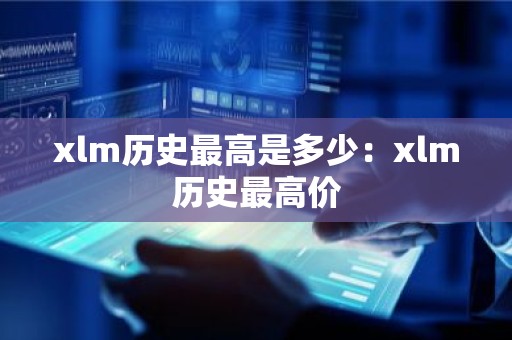 xlm历史最高是多少：xlm历史最高价