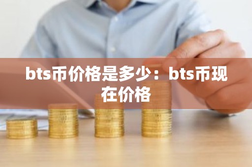bts币价格是多少：bts币现在价格