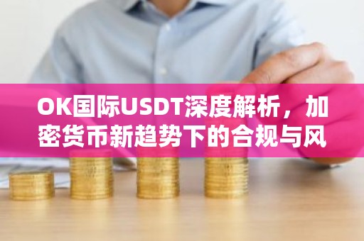OK国际USDT深度解析，加密货币新趋势下的合规与风险