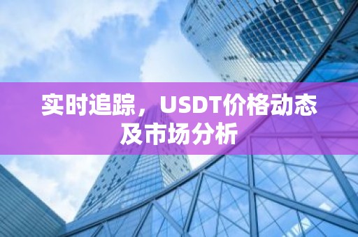 实时追踪，USDT价格动态及市场分析