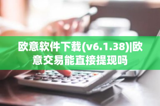 欧意软件下载(v6.1.38)|欧意交易能直接提现吗