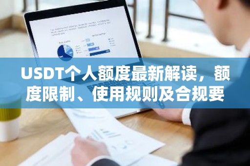 USDT个人额度最新解读，额度限制、使用规则及合规要点