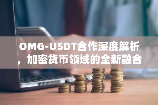 OMG-USDT合作深度解析，加密货币领域的全新融合