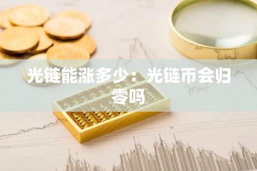 光链能涨多少：光链币会归零吗