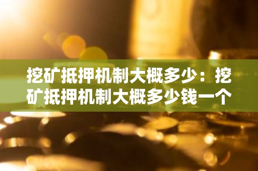 挖矿抵押机制大概多少：挖矿抵押机制大概多少钱一个月