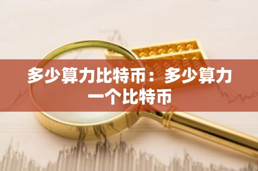 多少算力比特币：多少算力一个比特币