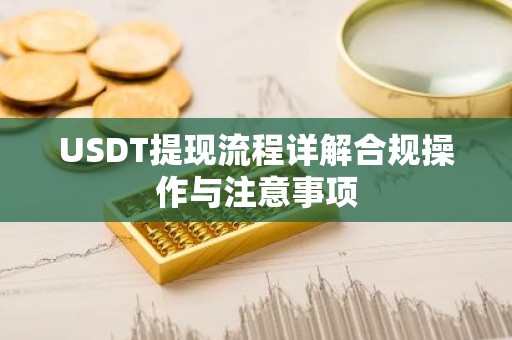 USDT提现流程详解合规操作与注意事项