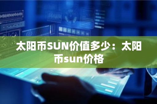 太阳币SUN价值多少：太阳币sun价格