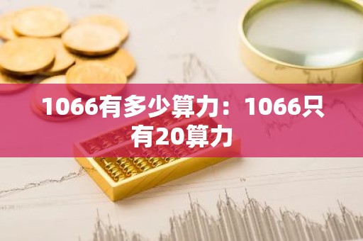 1066有多少算力：1066只有20算力