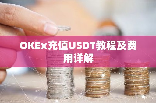 OKEx充值USDT教程及费用详解