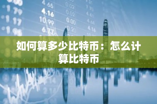 如何算多少比特币：怎么计算比特币