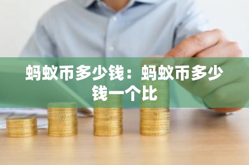 蚂蚁币多少钱：蚂蚁币多少钱一个比
