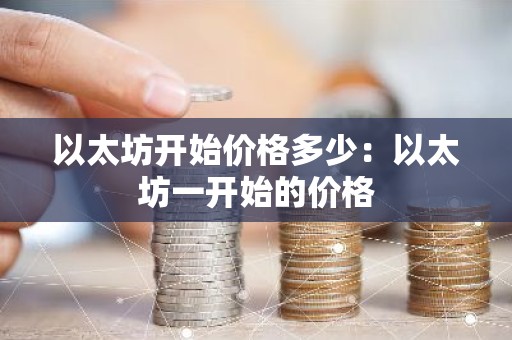 以太坊开始价格多少：以太坊一开始的价格