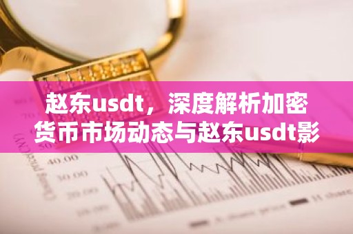 赵东usdt，深度解析加密货币市场动态与赵东usdt影响力