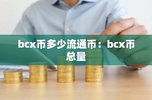 bcx币多少流通币：bcx币总量
