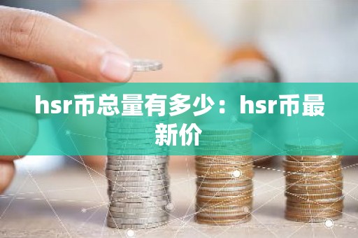 hsr币总量有多少：hsr币最新价