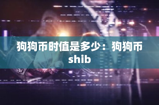 狗狗币时值是多少：狗狗币shib