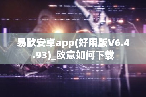 易欧安卓app(好用版V6.4.93)_欧意如何下载