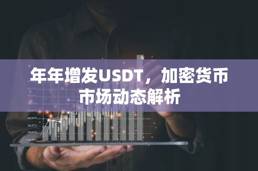年年增发USDT，加密货币市场动态解析