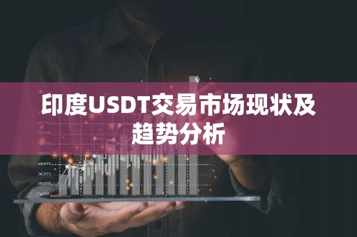 印度USDT交易市场现状及趋势分析