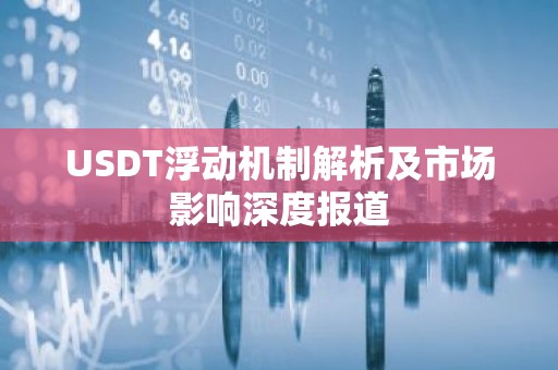 USDT浮动机制解析及市场影响深度报道