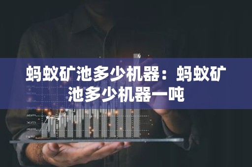 蚂蚁矿池多少机器：蚂蚁矿池多少机器一吨