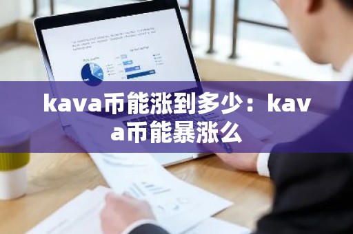 kava币能涨到多少：kava币能暴涨么