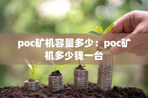 poc矿机容量多少：poc矿机多少钱一台