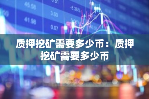 质押挖矿需要多少币：质押挖矿需要多少币