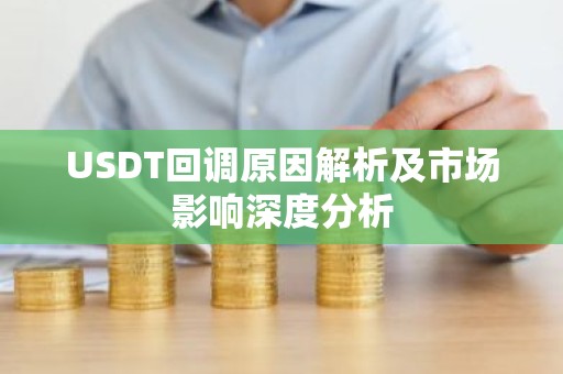USDT回调原因解析及市场影响深度分析