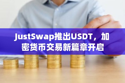 JustSwap推出USDT，加密货币交易新篇章开启