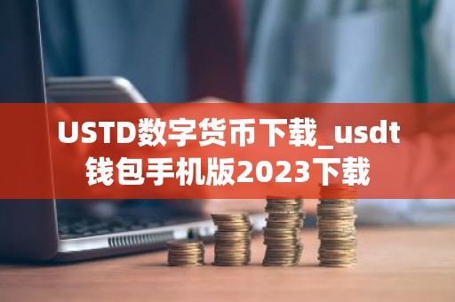 USTD数字货币下载_usdt钱包手机版2023下载